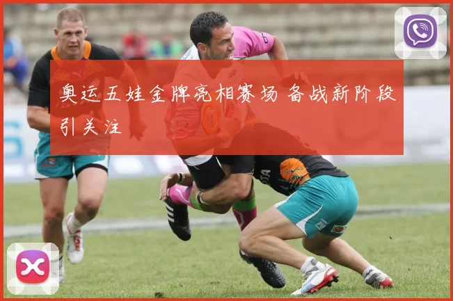 奥运五娃金牌亮相赛场 备战新阶段引关注