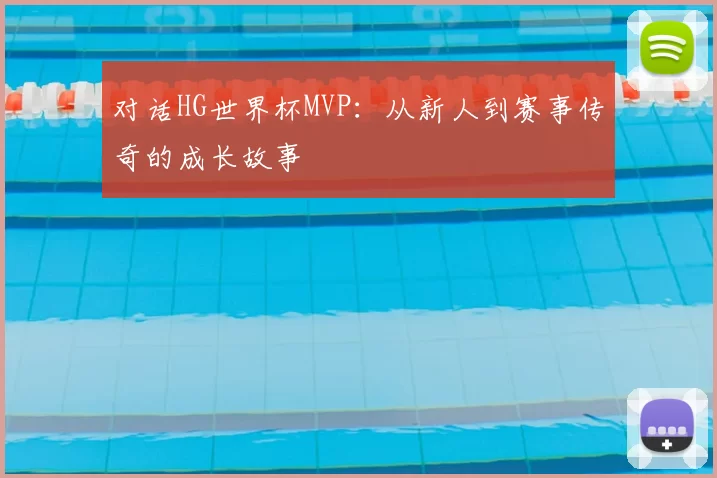 对话HG世界杯MVP:从新人到赛事传奇的成长故事