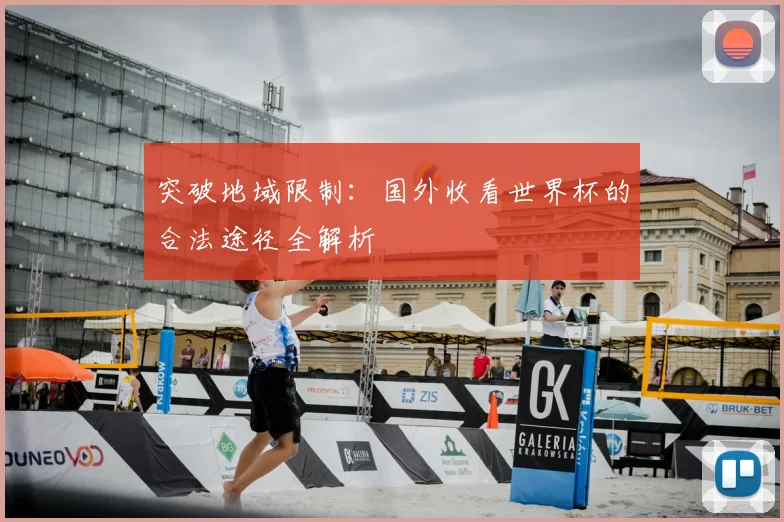突破地域限制:国外收看世界杯的合法途径全解析