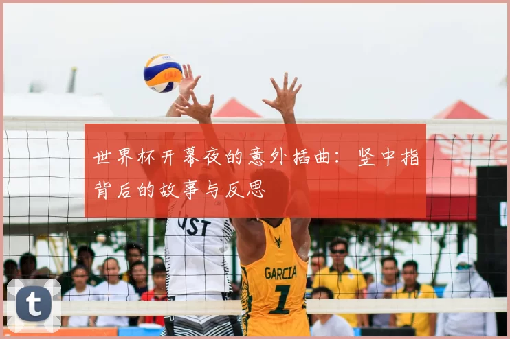 世界杯开幕夜的意外插曲:竖中指背后的故事与反思
