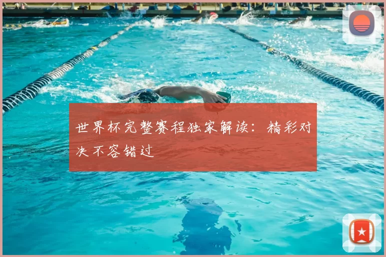 世界杯完整赛程独家解读:精彩对决不容错过